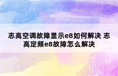 志高空调故障显示e8如何解决 志高定频e8故障怎么解决